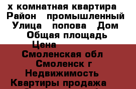 2-х комнатная квартира › Район ­ промышленный › Улица ­ попова › Дом ­ 100 › Общая площадь ­ 50 › Цена ­ 1 730 000 - Смоленская обл., Смоленск г. Недвижимость » Квартиры продажа   . Смоленская обл.,Смоленск г.